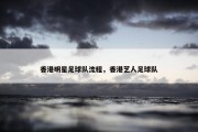 香港明星足球队流程，香港艺人足球队