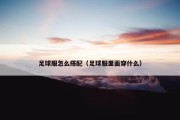 足球服怎么搭配（足球服里面穿什么）