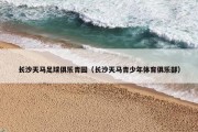 长沙天马足球俱乐青园（长沙天马青少年体育俱乐部）