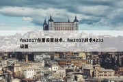 fm2017在里设置战术，fm2017战术4231设置