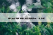 国足战胜韩国（国足战胜韩国队2021世界杯）