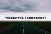 中国最强自由球员排名，中国最强自由球员排名前十