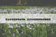实况足球竖屏视角切换，实况足球竖屏视角切换教程