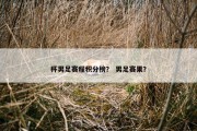 杯男足赛程积分榜？ 男足赛果？