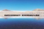 恶战实况足球游戏名字？ 实况足球恶战在什么直播？