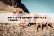 腾讯FIFA足球世界西甲宿敌？ 腾讯fifa足球世界最强阵容？