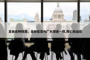 足协选帅球员，足协官员与广大球迷一样,我们也迫切