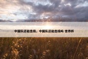 中国队还能出线，中国队还能出线吗 世界杯