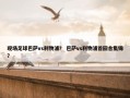 现场足球巴萨vs利物浦？ 巴萨vs利物浦首回合集锦？