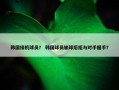 韩国接机球员？ 韩国球员输球后拒与对手握手？