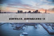 欧洲杯举办几年，欧洲杯每隔几年举办一次