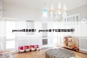pescm球员参数？ pescm各个位置技能推荐？