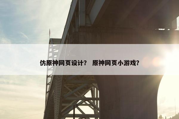 仿原神网页设计？ 原神网页小游戏？