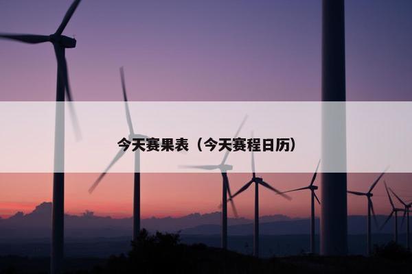 今天赛果表（今天赛程日历）