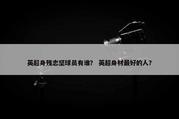 英超身残志坚球员有谁？ 英超身材最好的人？