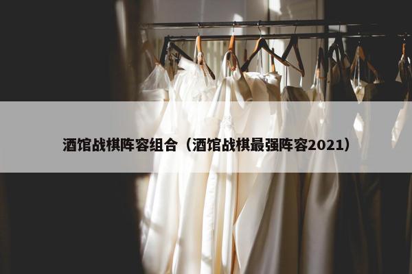 酒馆战棋阵容组合（酒馆战棋最强阵容2021）