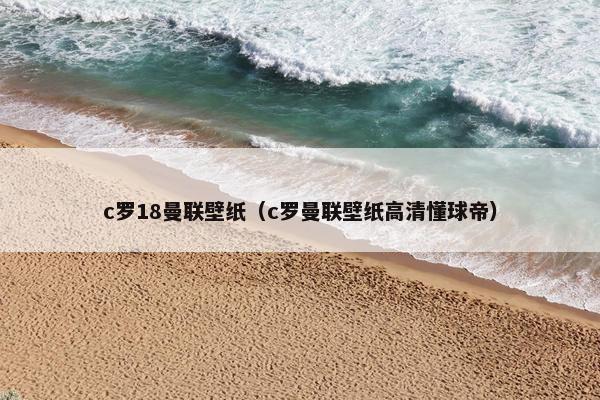 c罗18曼联壁纸（c罗曼联壁纸高清懂球帝）