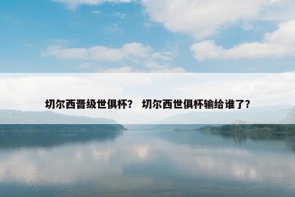 切尔西晋级世俱杯？ 切尔西世俱杯输给谁了？