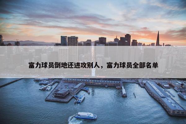富力球员倒地还进攻别人，富力球员全部名单