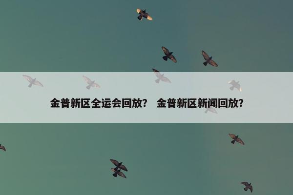 金普新区全运会回放？ 金普新区新闻回放？