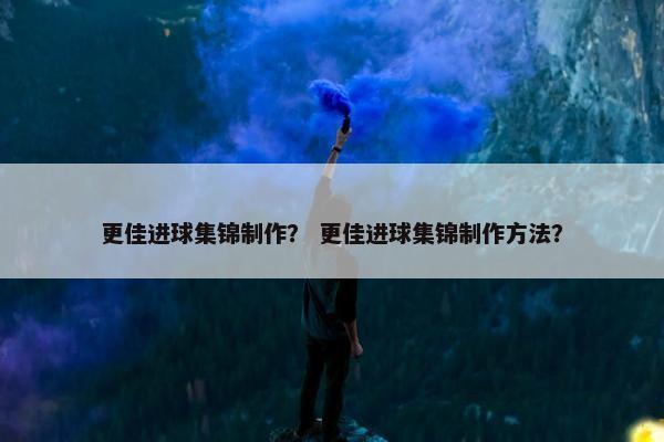 更佳进球集锦制作？ 更佳进球集锦制作方法？