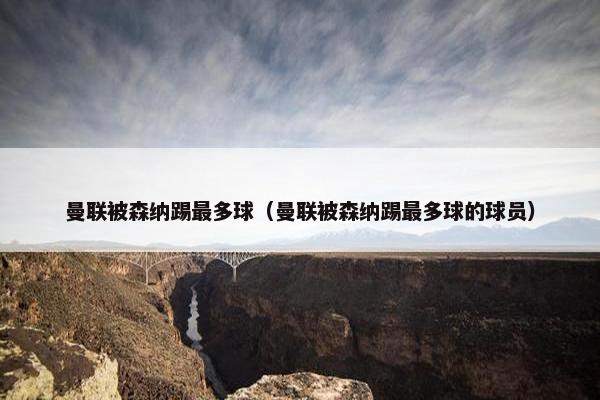 曼联被森纳踢最多球（曼联被森纳踢最多球的球员）