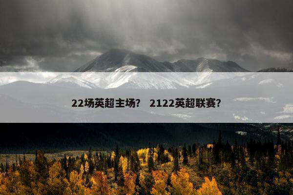 22场英超主场？ 2122英超联赛？