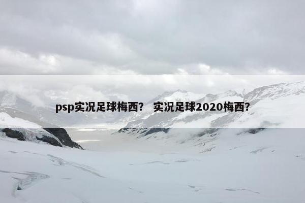 psp实况足球梅西？ 实况足球2020梅西？
