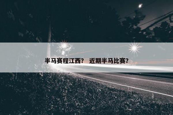 半马赛程江西？ 近期半马比赛？