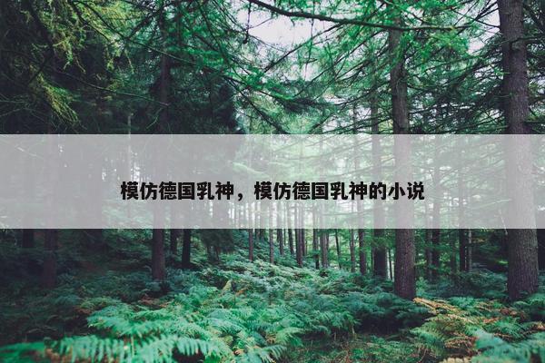 模仿德国乳神，模仿德国乳神的小说