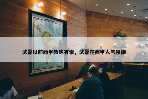 武磊以前西甲教练有谁，武磊在西甲人气爆棚