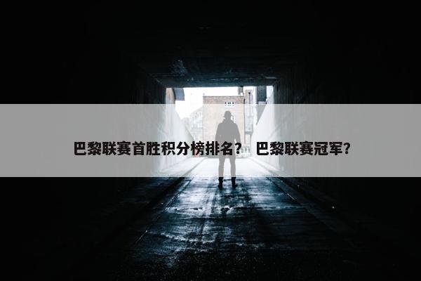 巴黎联赛首胜积分榜排名？ 巴黎联赛冠军？