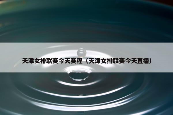 天津女排联赛今天赛程（天津女排联赛今天直播）