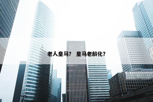 老人皇马？ 皇马老龄化？