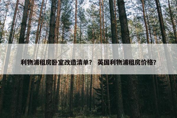 利物浦租房卧室改造清单？ 英国利物浦租房价格？