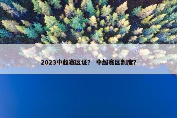 2023中超赛区证？ 中超赛区制度？