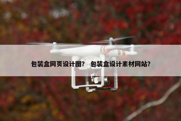 包装盒网页设计图？ 包装盒设计素材网站？