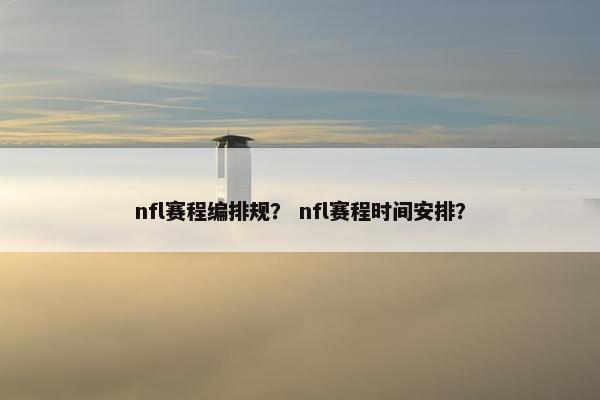nfl赛程编排规？ nfl赛程时间安排？