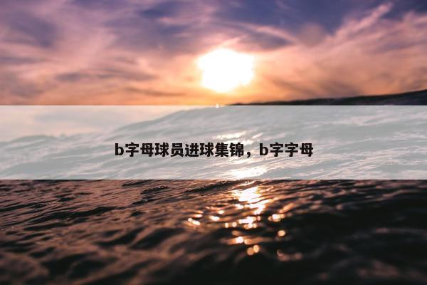 b字母球员进球集锦，b字字母