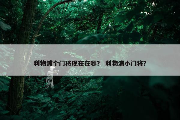 利物浦个门将现在在哪？ 利物浦小门将？