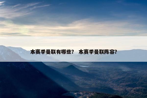 本赛季曼联有哪些？ 本赛季曼联阵容？
