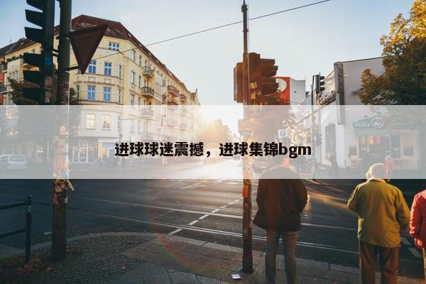 进球球迷震撼，进球集锦bgm