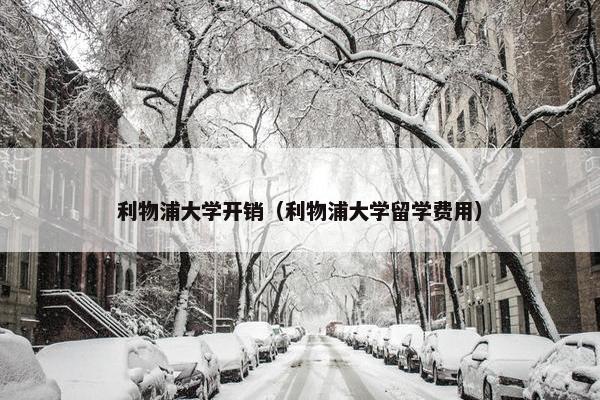 利物浦大学开销（利物浦大学留学费用）