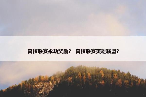 高校联赛永劫奖励？ 高校联赛英雄联盟？