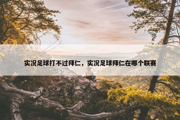实况足球打不过拜仁，实况足球拜仁在哪个联赛