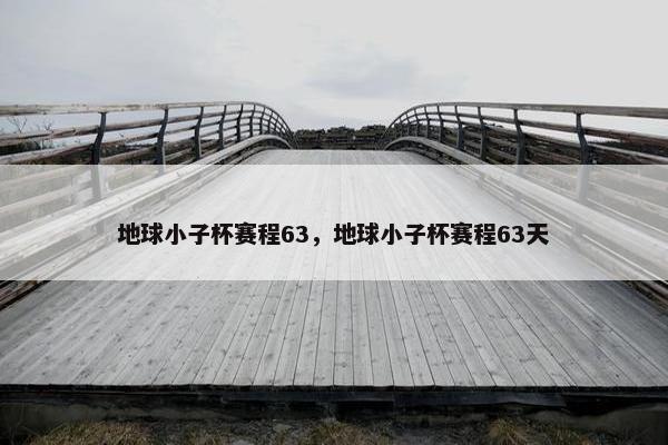 地球小子杯赛程63，地球小子杯赛程63天