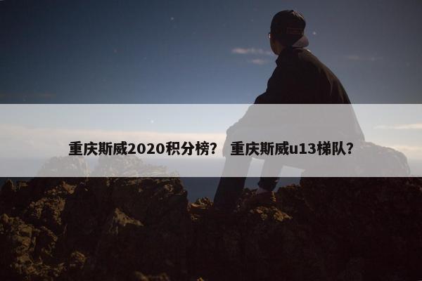 重庆斯威2020积分榜？ 重庆斯威u13梯队？