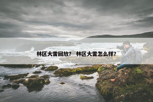 林区大雷回放？ 林区大雷怎么样？