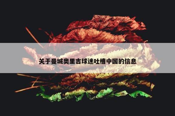 关于曼城奥里吉球迷吐槽中国的信息