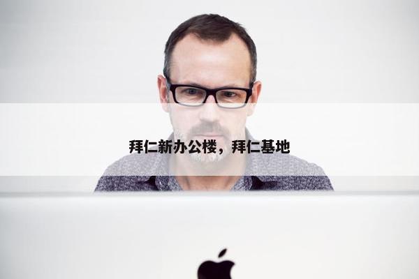 拜仁新办公楼，拜仁基地